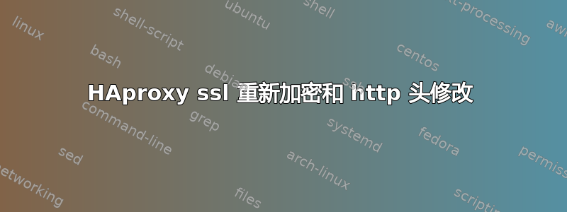 HAproxy ssl 重新加密和 http 头修改