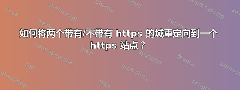 如何将两个带有/不带有 https 的域重定向到一个 https 站点？