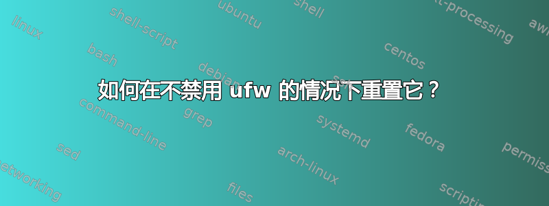 如何在不禁用 ufw 的情况下重置它？