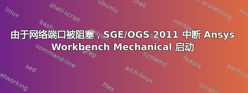 由于网络端口被阻塞，SGE/OGS 2011 中断 Ansys Workbench Mechanical 启动