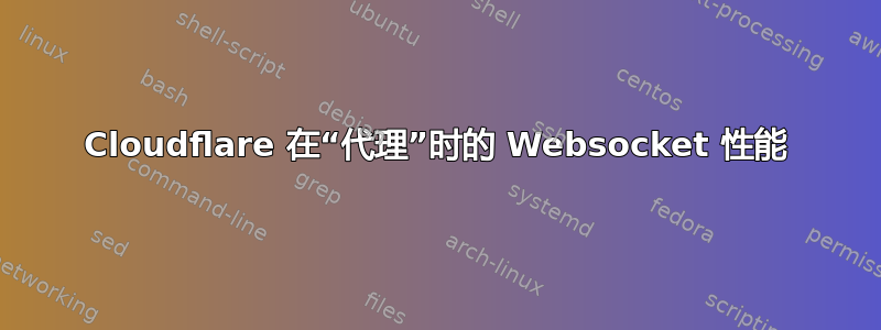 Cloudflare 在“代理”时的 Websocket 性能