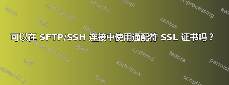 可以在 SFTP/SSH 连接中使用通配符 SSL 证书吗？