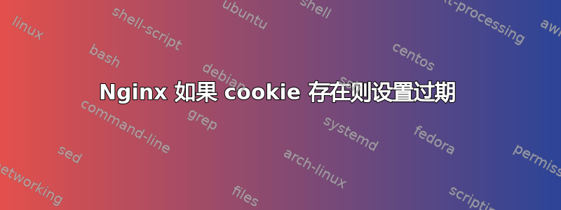 Nginx 如果 cookie 存在则设置过期