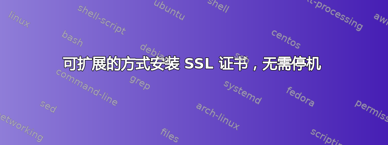 可扩展的方式安装 SSL 证书，无需停机