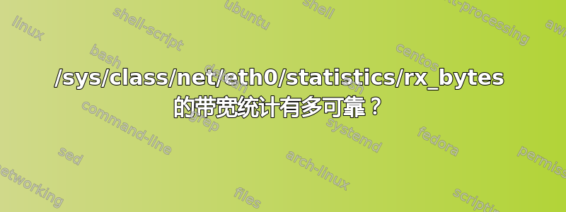 /sys/class/net/eth0/statistics/rx_bytes 的带宽统计有多可靠？