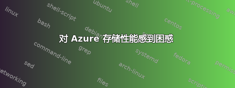 对 Azure 存储性能感到困惑