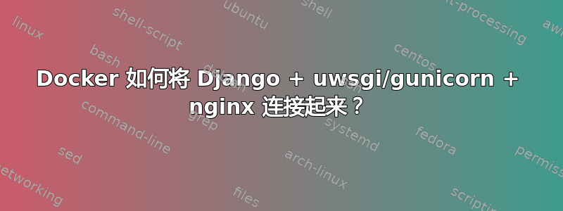 Docker 如何将 Django + uwsgi/gunicorn + nginx 连接起来？