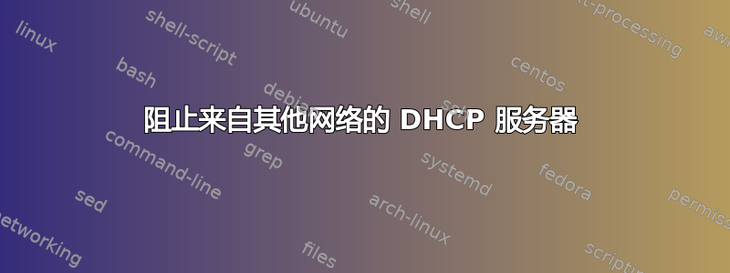 阻止来自其他网络的 DHCP 服务器