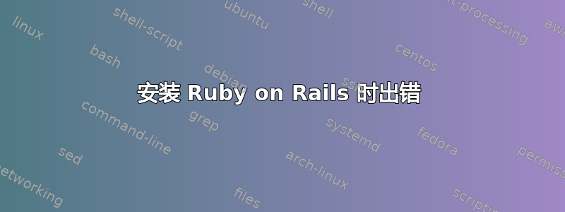 安装 Ruby on Rails 时出错