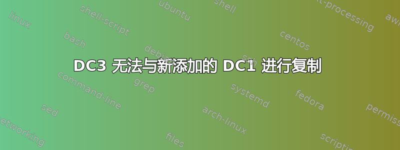 DC3 无法与新添加的 DC1 进行复制