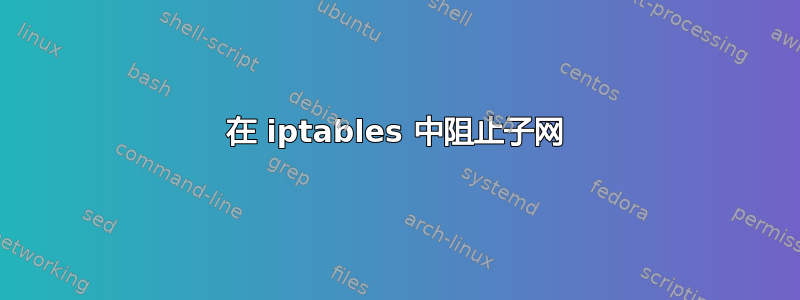 在 iptables 中阻止子网