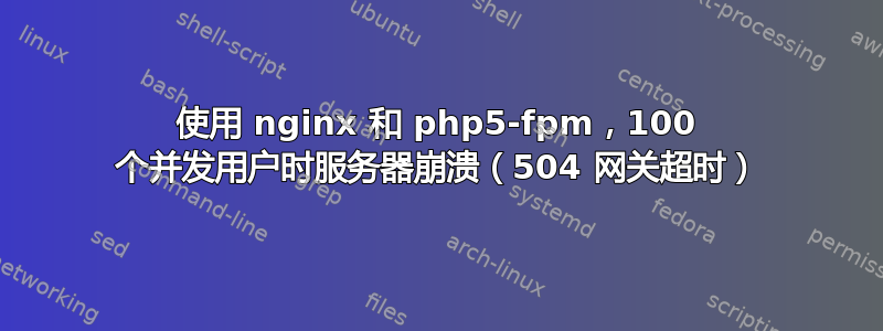 使用 nginx 和 php5-fpm，100 个并发用户时服务器崩溃（504 网关超时）