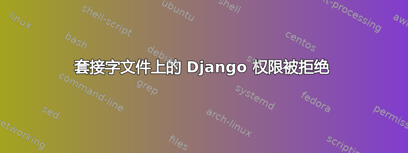 套接字文件上的 Django 权限被拒绝