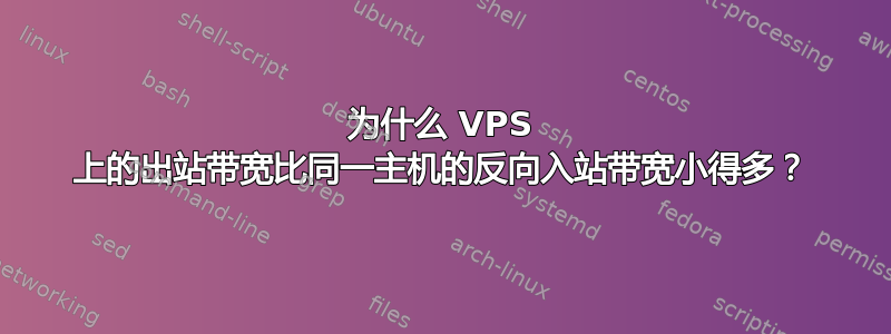 为什么 VPS 上的出站带宽比同一主机的反向入站带宽小得多？