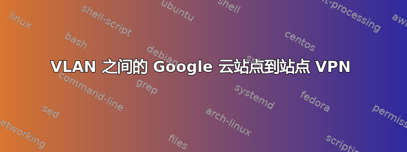 VLAN 之间的 Google 云站点到站点 VPN