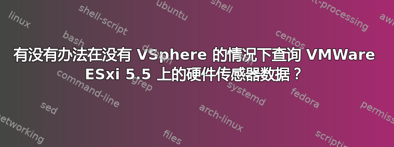 有没有办法在没有 VSphere 的情况下查询 VMWare ESxi 5.5 上的硬件传感器数据？