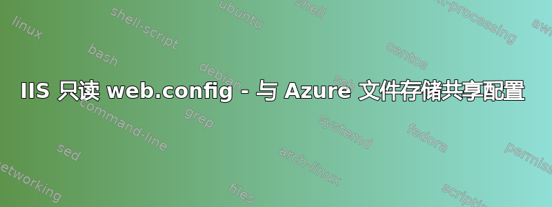 IIS 只读 web.config - 与 Azure 文件存储共享配置