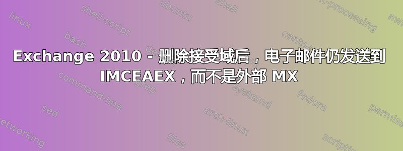 Exchange 2010 - 删除接受域后，电子邮件仍发送到 IMCEAEX，而不是外部 MX