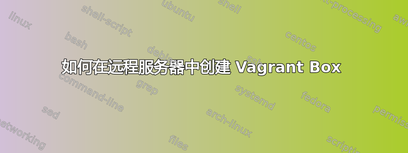 如何在远程服务器中创建 Vagrant Box