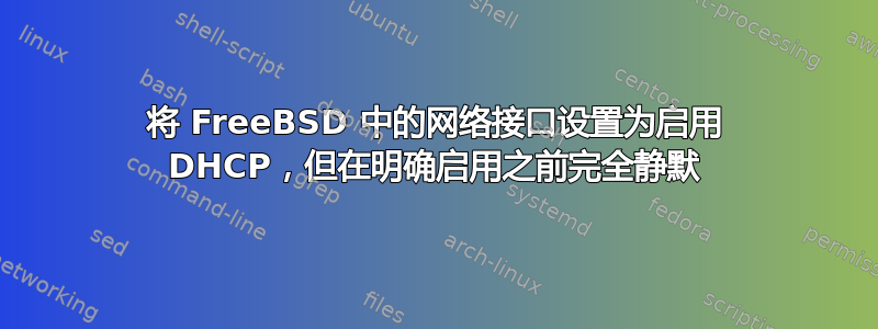 将 FreeBSD 中的网络接口设置为启用 DHCP，但在明确启用之前完全静默