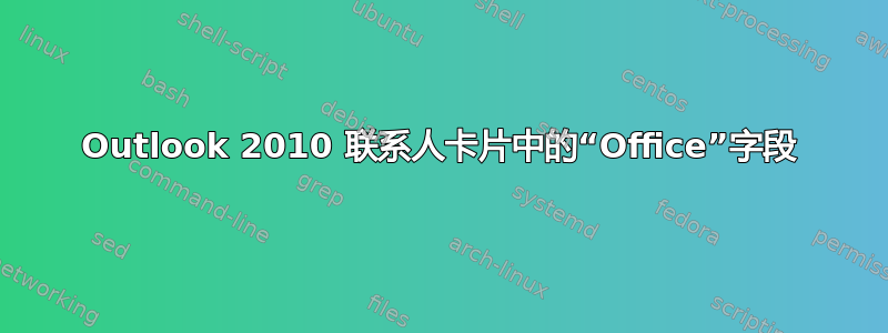 Outlook 2010 联系人卡片中的“Office”字段