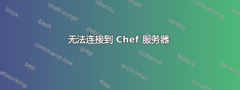 无法连接到 Chef 服务器