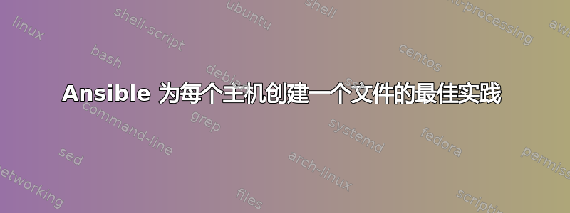 Ansible 为每个主机创建一个文件的最佳实践