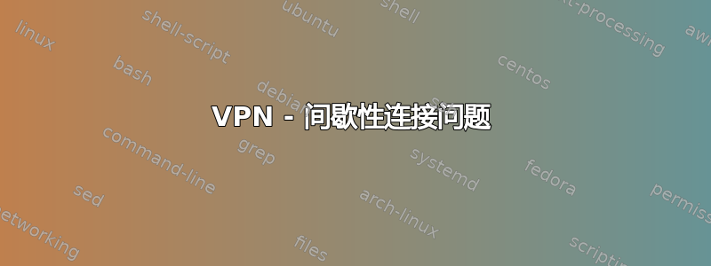 VPN - 间歇性连接问题