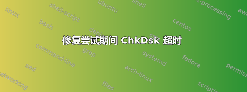 修复尝试期间 ChkDsk 超时