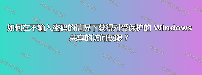 如何在不输入密码的情况下获得对受保护的 Windows 共享的访问权限？