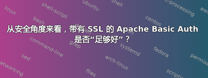 从安全角度来看，带有 SSL 的 Apache Basic Auth 是否“足够好”？