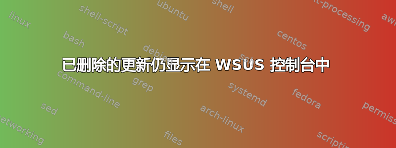 已删除的更新仍显示在 WSUS 控制台中