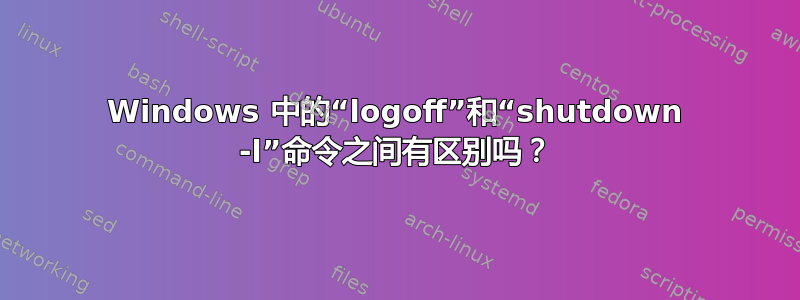 Windows 中的“logoff”和“shutdown -l”命令之间有区别吗？