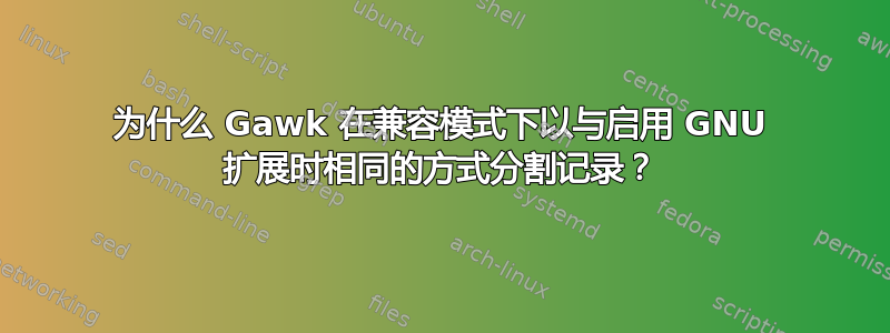 为什么 Gawk 在兼容模式下以与启用 GNU 扩展时相同的方式分割记录？