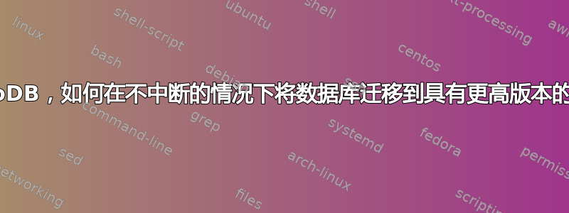 MongoDB，如何在不中断的情况下将数据库迁移到具有更高版本的新集群