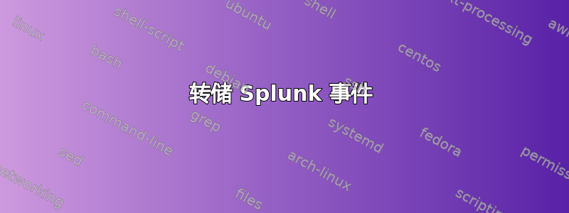 转储 Splunk 事件