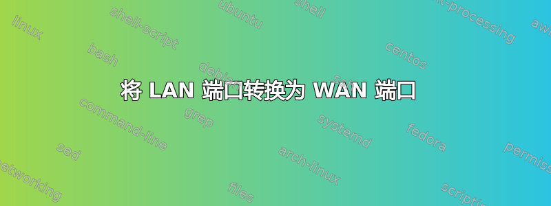 将 LAN 端口转换为 WAN 端口 