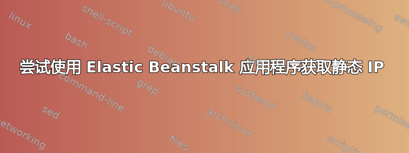 尝试使用 Elastic Beanstalk 应用程序获取静态 IP