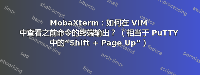 MobaXterm：如何在 VIM 中查看之前命令的终端输出？ （相当于 PuTTY 中的“Shift + Page Up”）