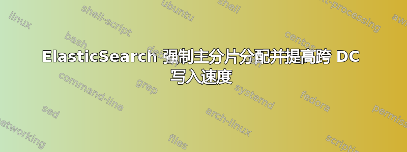 ElasticSearch 强制主分片分配并提高跨 DC 写入速度