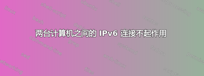 两台计算机之间的 IPv6 连接不起作用