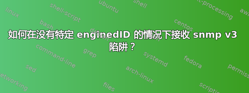 如何在没有特定 enginedID 的情况下接收 snmp v3 陷阱？