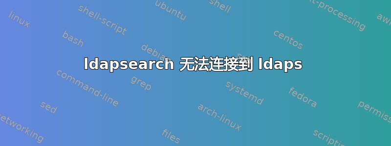 ldapsearch 无法连接到 ldaps