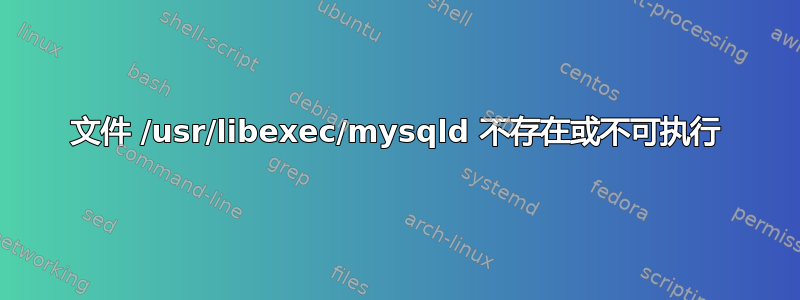 文件 /usr/libexec/mysqld 不存在或不可执行