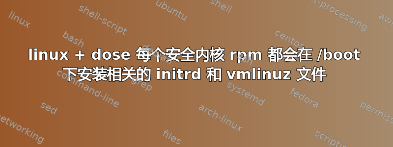 linux + dose 每个安全内核 rpm 都会在 /boot 下安装相关的 initrd 和 vmlinuz 文件