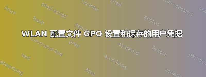 WLAN 配置文件 GPO 设置和保存的用户凭据