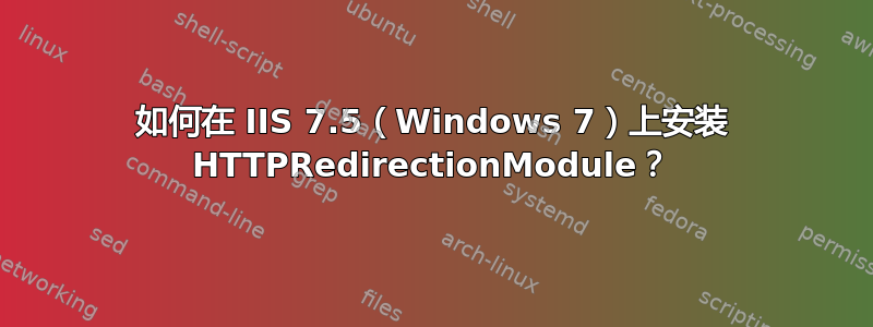 如何在 IIS 7.5（Windows 7）上安装 HTTPRedirectionModule？