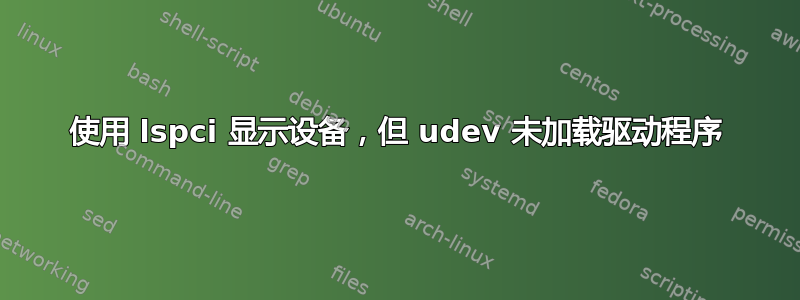 使用 lspci 显示设备，但 udev 未加载驱动程序