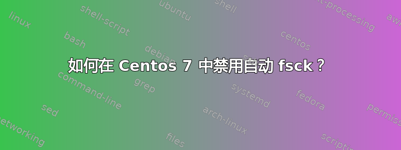 如何在 Centos 7 中禁用自动 fsck？