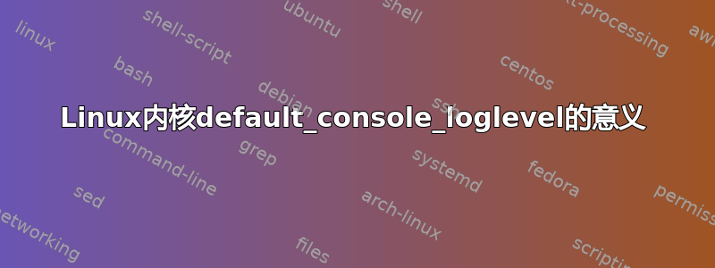 Linux内核default_console_loglevel的意义